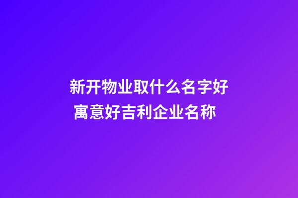 新开物业取什么名字好 寓意好吉利企业名称-第1张-公司起名-玄机派